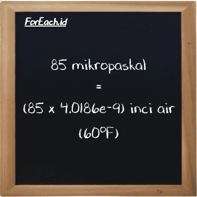 Cara konversi mikropaskal ke inci air (60<sup>o</sup>F) (µPa ke inH20): 85 mikropaskal (µPa) setara dengan 85 dikalikan dengan 4.0186e-9 inci air (60<sup>o</sup>F) (inH20)