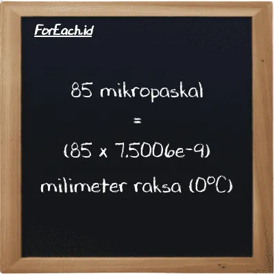 Cara konversi mikropaskal ke milimeter raksa (0<sup>o</sup>C) (µPa ke mmHg): 85 mikropaskal (µPa) setara dengan 85 dikalikan dengan 7.5006e-9 milimeter raksa (0<sup>o</sup>C) (mmHg)