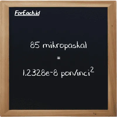 85 mikropaskal setara dengan 1.2328e-8 pon/inci<sup>2</sup> (85 µPa setara dengan 1.2328e-8 psi)