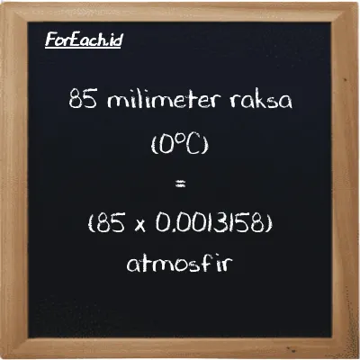 Cara konversi milimeter raksa (0<sup>o</sup>C) ke atmosfir (mmHg ke atm): 85 milimeter raksa (0<sup>o</sup>C) (mmHg) setara dengan 85 dikalikan dengan 0.0013158 atmosfir (atm)