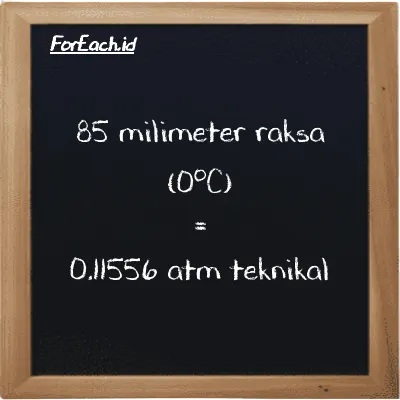 85 milimeter raksa (0<sup>o</sup>C) setara dengan 0.11556 atm teknikal (85 mmHg setara dengan 0.11556 at)