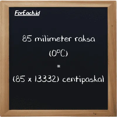 Cara konversi milimeter raksa (0<sup>o</sup>C) ke centipaskal (mmHg ke cPa): 85 milimeter raksa (0<sup>o</sup>C) (mmHg) setara dengan 85 dikalikan dengan 13332 centipaskal (cPa)