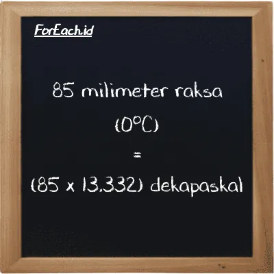 Cara konversi milimeter raksa (0<sup>o</sup>C) ke dekapaskal (mmHg ke daPa): 85 milimeter raksa (0<sup>o</sup>C) (mmHg) setara dengan 85 dikalikan dengan 13.332 dekapaskal (daPa)