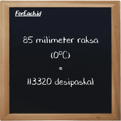 85 milimeter raksa (0<sup>o</sup>C) setara dengan 113320 desipaskal (85 mmHg setara dengan 113320 dPa)