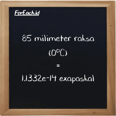 85 milimeter raksa (0<sup>o</sup>C) setara dengan 1.1332e-14 exapaskal (85 mmHg setara dengan 1.1332e-14 EPa)