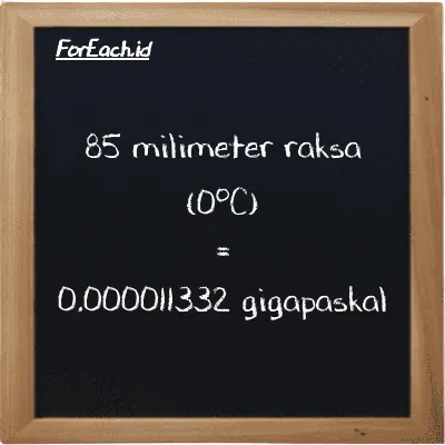 85 milimeter raksa (0<sup>o</sup>C) setara dengan 0.000011332 gigapaskal (85 mmHg setara dengan 0.000011332 GPa)
