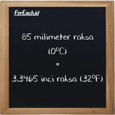 85 milimeter raksa (0<sup>o</sup>C) setara dengan 3.3465 inci raksa (32<sup>o</sup>F) (85 mmHg setara dengan 3.3465 inHg)