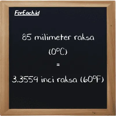 85 milimeter raksa (0<sup>o</sup>C) setara dengan 3.3559 inci raksa (60<sup>o</sup>F) (85 mmHg setara dengan 3.3559 inHg)