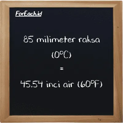 85 milimeter raksa (0<sup>o</sup>C) setara dengan 45.54 inci air (60<sup>o</sup>F) (85 mmHg setara dengan 45.54 inH20)