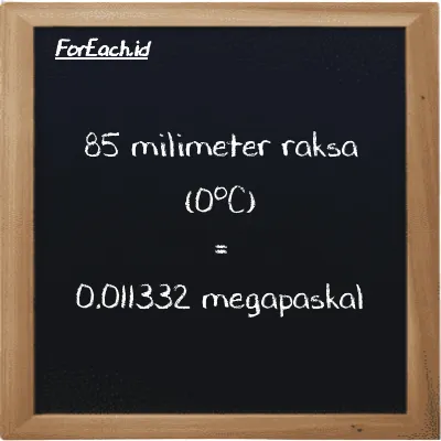 85 milimeter raksa (0<sup>o</sup>C) setara dengan 0.011332 megapaskal (85 mmHg setara dengan 0.011332 MPa)