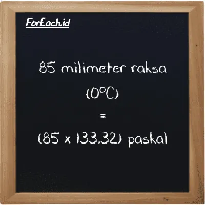 Cara konversi milimeter raksa (0<sup>o</sup>C) ke paskal (mmHg ke Pa): 85 milimeter raksa (0<sup>o</sup>C) (mmHg) setara dengan 85 dikalikan dengan 133.32 paskal (Pa)