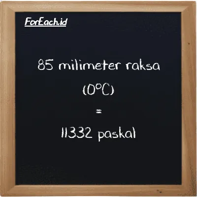 85 milimeter raksa (0<sup>o</sup>C) setara dengan 11332 paskal (85 mmHg setara dengan 11332 Pa)