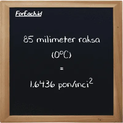 85 milimeter raksa (0<sup>o</sup>C) setara dengan 1.6436 pon/inci<sup>2</sup> (85 mmHg setara dengan 1.6436 psi)