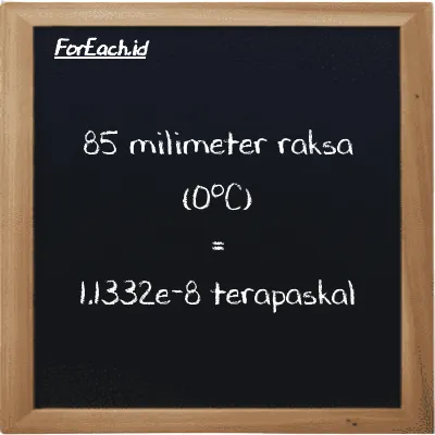 85 milimeter raksa (0<sup>o</sup>C) setara dengan 1.1332e-8 terapaskal (85 mmHg setara dengan 1.1332e-8 TPa)