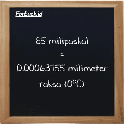 85 milipaskal setara dengan 0.00063755 milimeter raksa (0<sup>o</sup>C) (85 mPa setara dengan 0.00063755 mmHg)