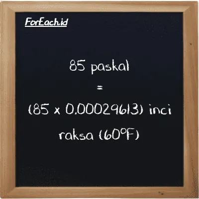Cara konversi paskal ke inci raksa (60<sup>o</sup>F) (Pa ke inHg): 85 paskal (Pa) setara dengan 85 dikalikan dengan 0.00029613 inci raksa (60<sup>o</sup>F) (inHg)