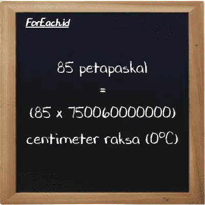 Cara konversi petapaskal ke centimeter raksa (0<sup>o</sup>C) (PPa ke cmHg): 85 petapaskal (PPa) setara dengan 85 dikalikan dengan 750060000000 centimeter raksa (0<sup>o</sup>C) (cmHg)