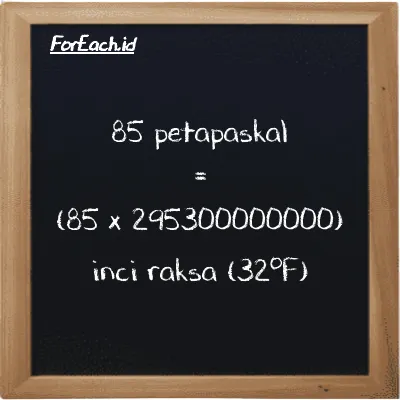 Cara konversi petapaskal ke inci raksa (32<sup>o</sup>F) (PPa ke inHg): 85 petapaskal (PPa) setara dengan 85 dikalikan dengan 295300000000 inci raksa (32<sup>o</sup>F) (inHg)
