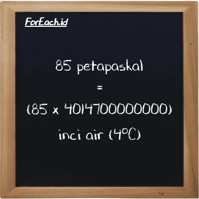 Cara konversi petapaskal ke inci air (4<sup>o</sup>C) (PPa ke inH2O): 85 petapaskal (PPa) setara dengan 85 dikalikan dengan 4014700000000 inci air (4<sup>o</sup>C) (inH2O)