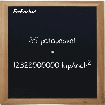 85 petapaskal setara dengan 12328000000 kip/inch<sup>2</sup> (85 PPa setara dengan 12328000000 ksi)