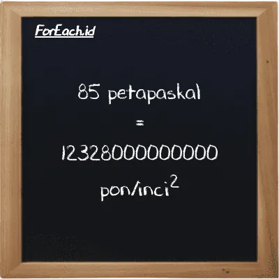 85 petapaskal setara dengan 12328000000000 pon/inci<sup>2</sup> (85 PPa setara dengan 12328000000000 psi)