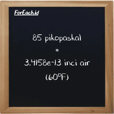 Cara konversi pikopaskal ke inci air (60<sup>o</sup>F) (pPa ke inH20): 85 pikopaskal (pPa) setara dengan 85 dikalikan dengan 4.0186e-15 inci air (60<sup>o</sup>F) (inH20)