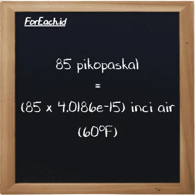 85 pikopaskal setara dengan 3.4158e-13 inci air (60<sup>o</sup>F) (85 pPa setara dengan 3.4158e-13 inH20)