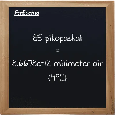 85 pikopaskal setara dengan 8.6678e-12 milimeter air (4<sup>o</sup>C) (85 pPa setara dengan 8.6678e-12 mmH2O)