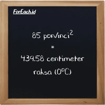 85 pon/inci<sup>2</sup> setara dengan 439.58 centimeter raksa (0<sup>o</sup>C) (85 psi setara dengan 439.58 cmHg)