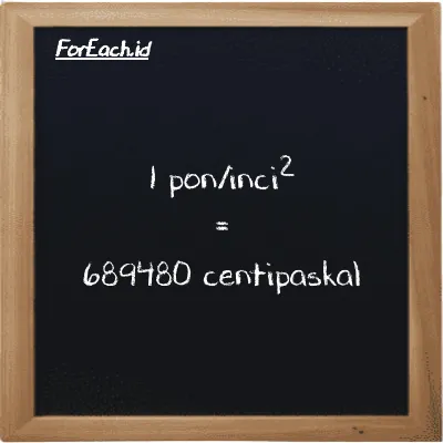 1 pon/inci<sup>2</sup> setara dengan 689480 centipaskal (1 psi setara dengan 689480 cPa)