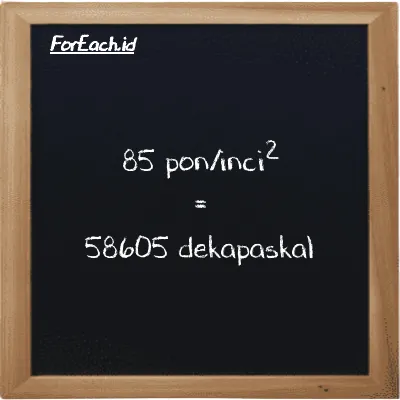 Cara konversi pon/inci<sup>2</sup> ke dekapaskal (psi ke daPa): 85 pon/inci<sup>2</sup> (psi) setara dengan 85 dikalikan dengan 689.48 dekapaskal (daPa)