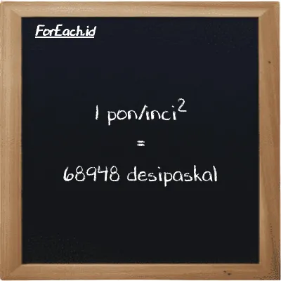 1 pon/inci<sup>2</sup> setara dengan 68948 desipaskal (1 psi setara dengan 68948 dPa)