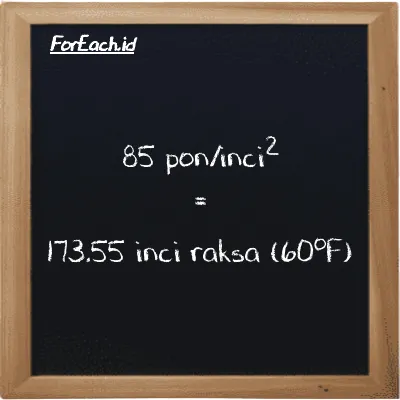 85 pon/inci<sup>2</sup> setara dengan 173.55 inci raksa (60<sup>o</sup>F) (85 psi setara dengan 173.55 inHg)