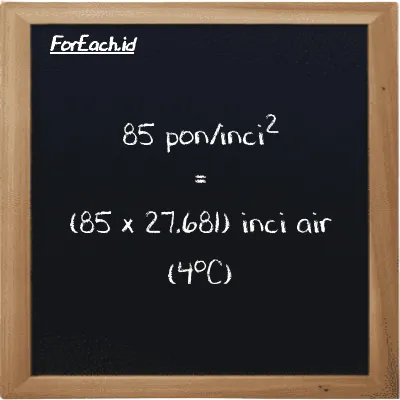 85 pon/inci<sup>2</sup> setara dengan 2352.9 inci air (4<sup>o</sup>C) (85 psi setara dengan 2352.9 inH2O)