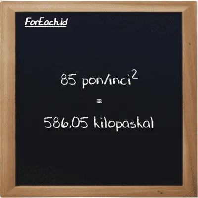 85 pon/inci<sup>2</sup> setara dengan 586.05 kilopaskal (85 psi setara dengan 586.05 kPa)