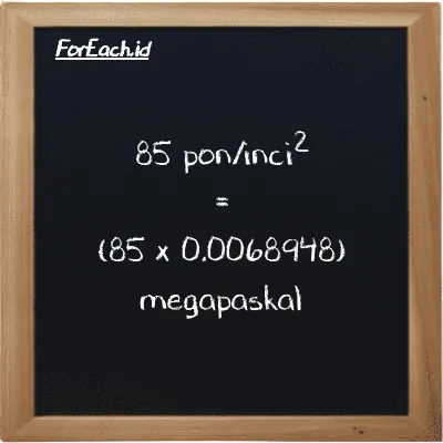 Cara konversi pon/inci<sup>2</sup> ke megapaskal (psi ke MPa): 85 pon/inci<sup>2</sup> (psi) setara dengan 85 dikalikan dengan 0.0068948 megapaskal (MPa)