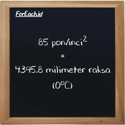 Cara konversi pon/inci<sup>2</sup> ke milimeter raksa (0<sup>o</sup>C) (psi ke mmHg): 85 pon/inci<sup>2</sup> (psi) setara dengan 85 dikalikan dengan 51.715 milimeter raksa (0<sup>o</sup>C) (mmHg)