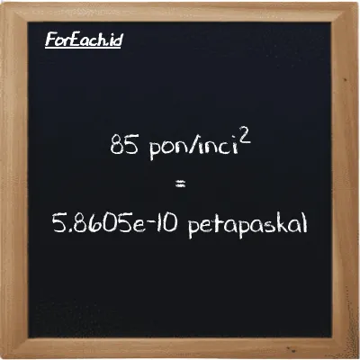85 pon/inci<sup>2</sup> setara dengan 5.8605e-10 petapaskal (85 psi setara dengan 5.8605e-10 PPa)