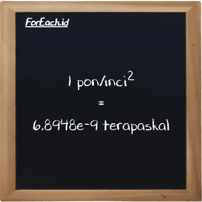 1 pon/inci<sup>2</sup> setara dengan 6.8948e-9 terapaskal (1 psi setara dengan 6.8948e-9 TPa)