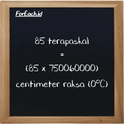 85 terapaskal setara dengan 63755000000 centimeter raksa (0<sup>o</sup>C) (85 TPa setara dengan 63755000000 cmHg)