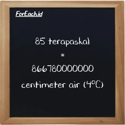 Cara konversi terapaskal ke centimeter air (4<sup>o</sup>C) (TPa ke cmH2O): 85 terapaskal (TPa) setara dengan 85 dikalikan dengan 10197000000 centimeter air (4<sup>o</sup>C) (cmH2O)
