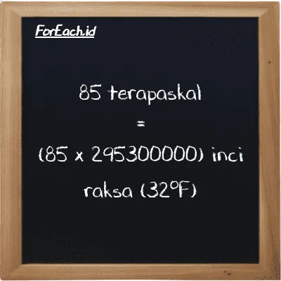 Cara konversi terapaskal ke inci raksa (32<sup>o</sup>F) (TPa ke inHg): 85 terapaskal (TPa) setara dengan 85 dikalikan dengan 295300000 inci raksa (32<sup>o</sup>F) (inHg)