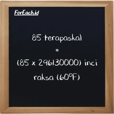 Cara konversi terapaskal ke inci raksa (60<sup>o</sup>F) (TPa ke inHg): 85 terapaskal (TPa) setara dengan 85 dikalikan dengan 296130000 inci raksa (60<sup>o</sup>F) (inHg)