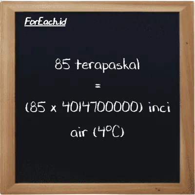 Cara konversi terapaskal ke inci air (4<sup>o</sup>C) (TPa ke inH2O): 85 terapaskal (TPa) setara dengan 85 dikalikan dengan 4014700000 inci air (4<sup>o</sup>C) (inH2O)