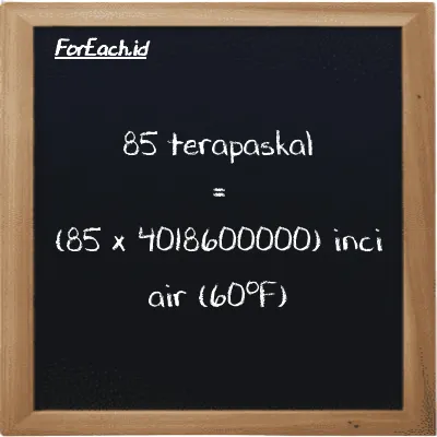 Cara konversi terapaskal ke inci air (60<sup>o</sup>F) (TPa ke inH20): 85 terapaskal (TPa) setara dengan 85 dikalikan dengan 4018600000 inci air (60<sup>o</sup>F) (inH20)