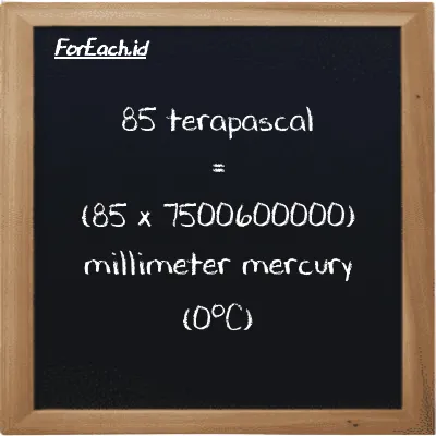 Cara konversi terapaskal ke milimeter raksa (0<sup>o</sup>C) (TPa ke mmHg): 85 terapaskal (TPa) setara dengan 85 dikalikan dengan 7500600000 milimeter raksa (0<sup>o</sup>C) (mmHg)