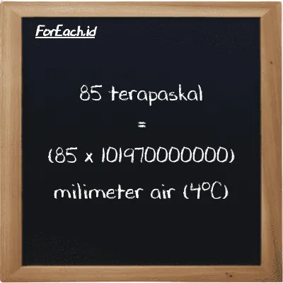 Cara konversi terapaskal ke milimeter air (4<sup>o</sup>C) (TPa ke mmH2O): 85 terapaskal (TPa) setara dengan 85 dikalikan dengan 101970000000 milimeter air (4<sup>o</sup>C) (mmH2O)
