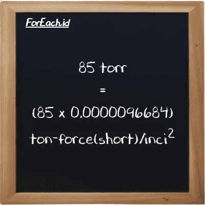 Cara konversi torr ke ton-force(short)/inci<sup>2</sup> (torr ke tf/in<sup>2</sup>): 85 torr (torr) setara dengan 85 dikalikan dengan 0.0000096684 ton-force(short)/inci<sup>2</sup> (tf/in<sup>2</sup>)
