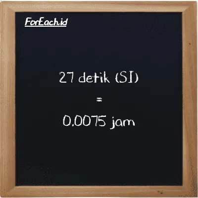 27 detik setara dengan 0.0075 jam (27 s setara dengan 0.0075 h)