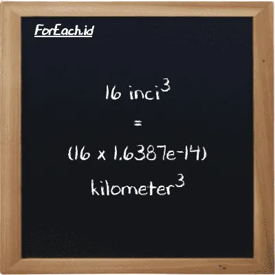 Cara konversi inci<sup>3</sup> ke kilometer<sup>3</sup> (in<sup>3</sup> ke km<sup>3</sup>): 16 inci<sup>3</sup> (in<sup>3</sup>) setara dengan 16 dikalikan dengan 1.6387e-14 kilometer<sup>3</sup> (km<sup>3</sup>)